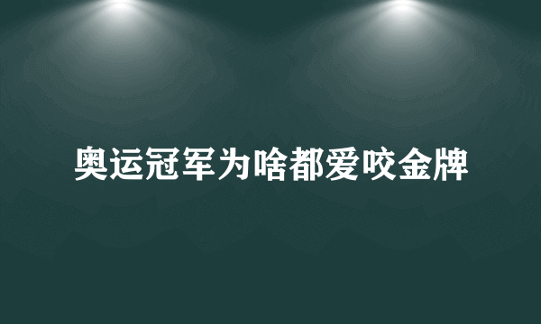 奥运冠军为啥都爱咬金牌