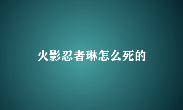 火影忍者琳怎么死的