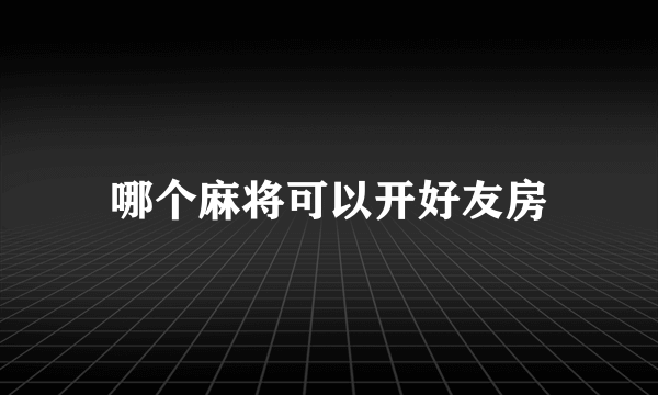 哪个麻将可以开好友房