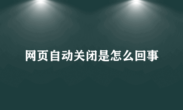 网页自动关闭是怎么回事