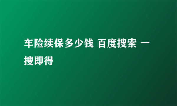 车险续保多少钱 百度搜索 一搜即得