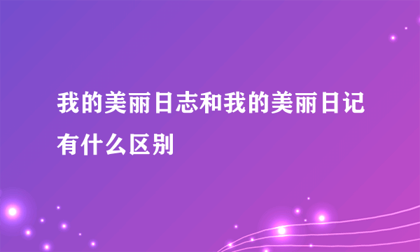 我的美丽日志和我的美丽日记有什么区别