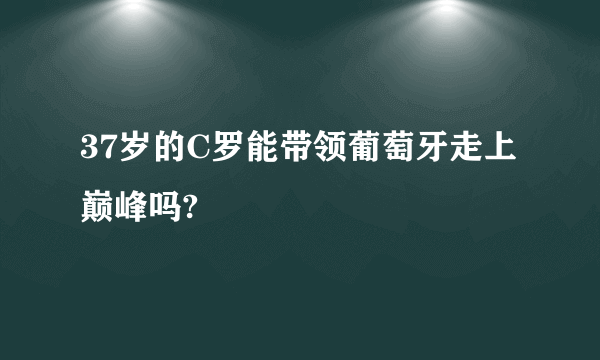 37岁的C罗能带领葡萄牙走上巅峰吗?