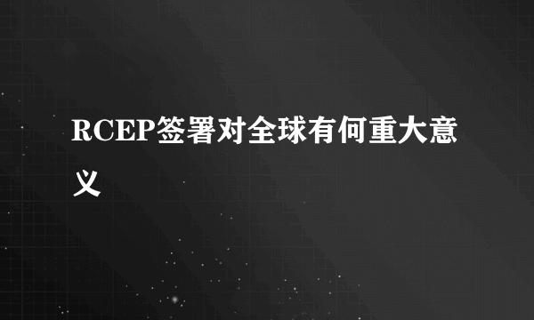 RCEP签署对全球有何重大意义