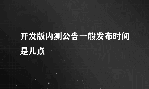 开发版内测公告一般发布时间是几点