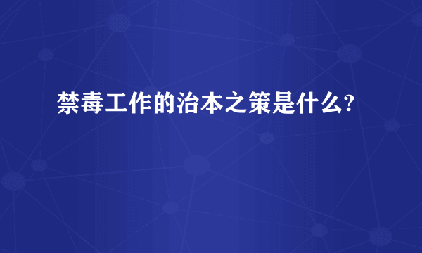 禁毒工作的治本之策是什么?