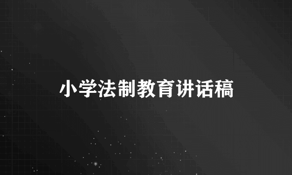 小学法制教育讲话稿