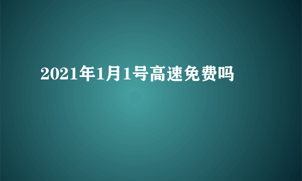 2021年1月1号高速免费吗