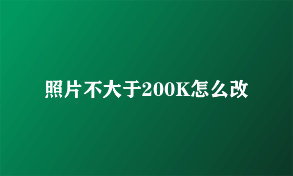 照片不大于200K怎么改