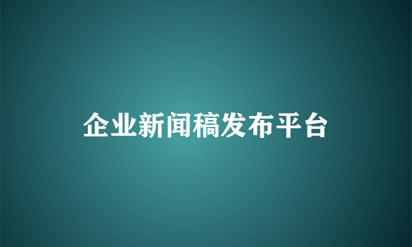 企业新闻稿发布平台