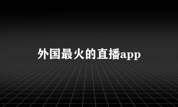 外国最火的直播app