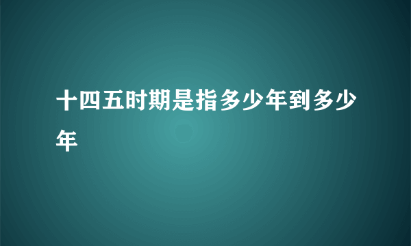 十四五时期是指多少年到多少年