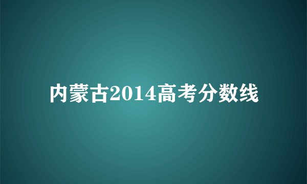 内蒙古2014高考分数线