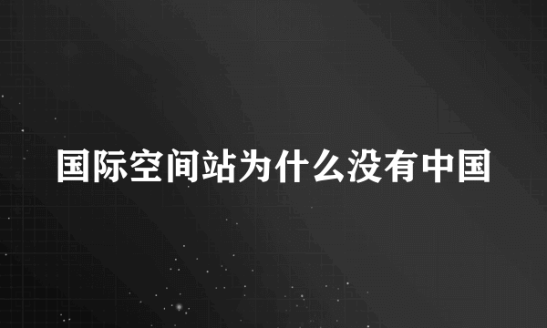 国际空间站为什么没有中国