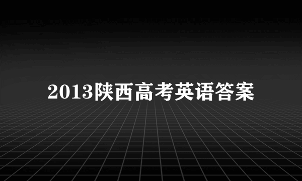 2013陕西高考英语答案