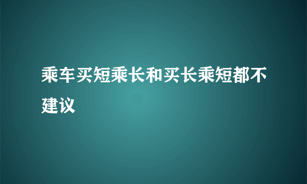 乘车买短乘长和买长乘短都不建议