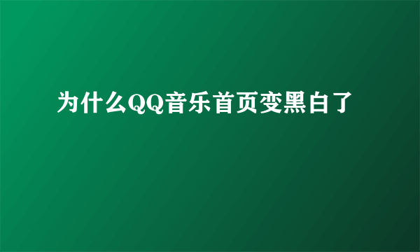 为什么QQ音乐首页变黑白了