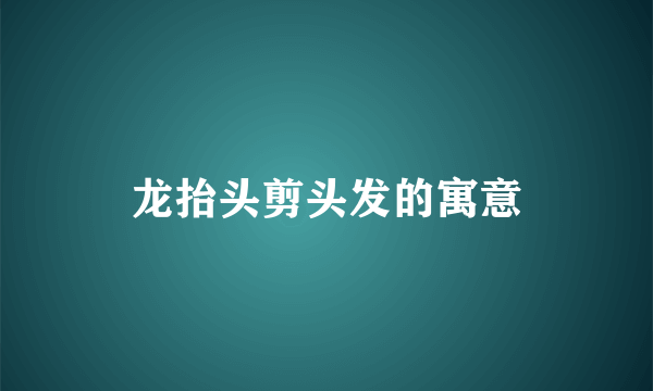 龙抬头剪头发的寓意