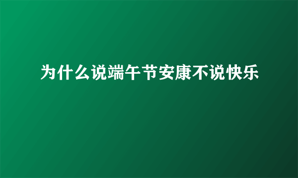 为什么说端午节安康不说快乐