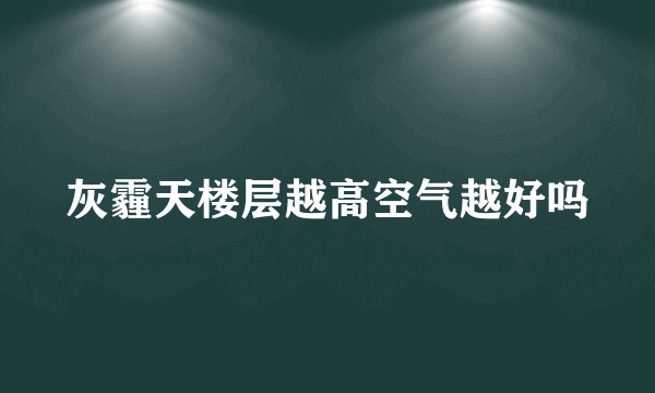 灰霾天楼层越高空气越好吗