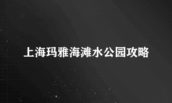 上海玛雅海滩水公园攻略