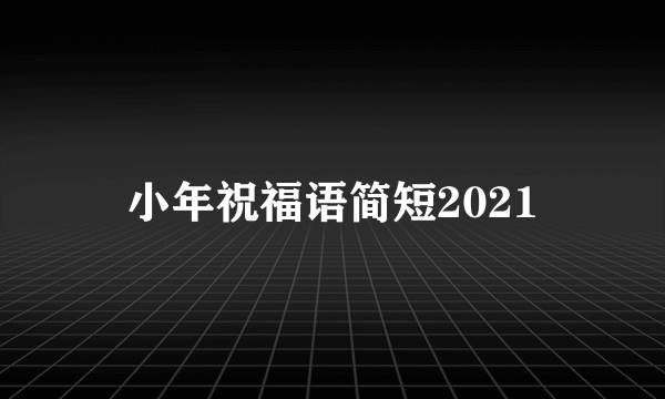 小年祝福语简短2021