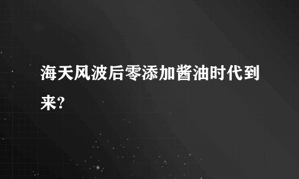 海天风波后零添加酱油时代到来?