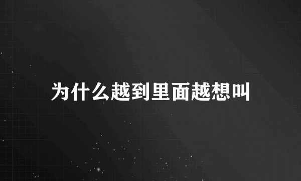 为什么越到里面越想叫