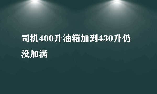 司机400升油箱加到430升仍没加满