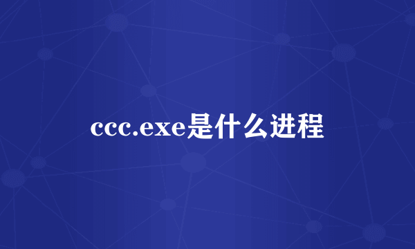 ccc.exe是什么进程