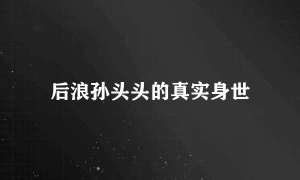 后浪孙头头的真实身世