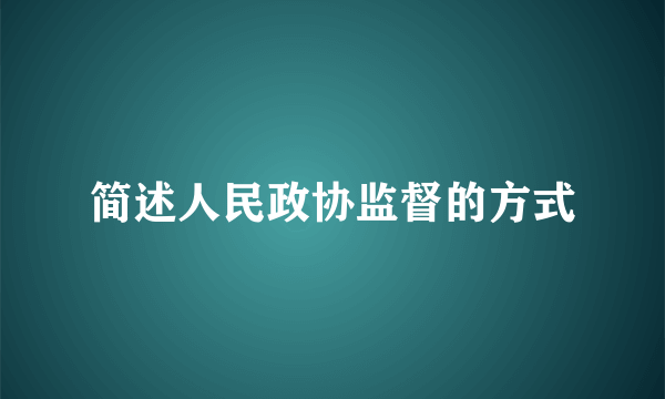 简述人民政协监督的方式