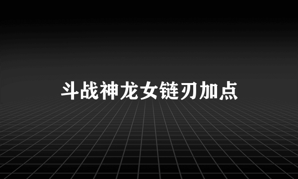 斗战神龙女链刃加点