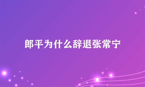 郎平为什么辞退张常宁