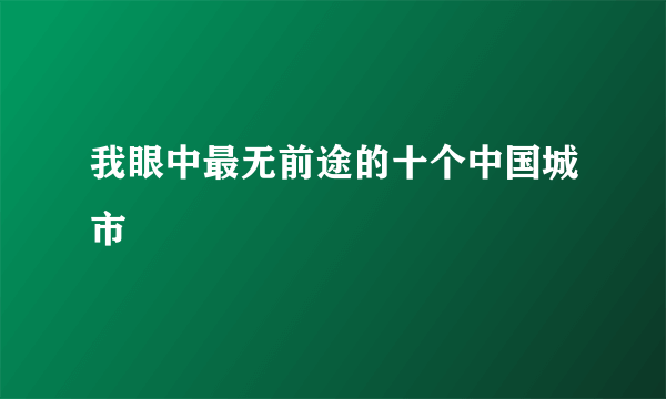 我眼中最无前途的十个中国城市