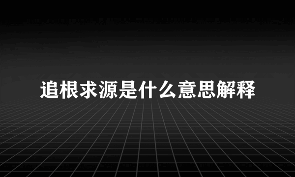 追根求源是什么意思解释