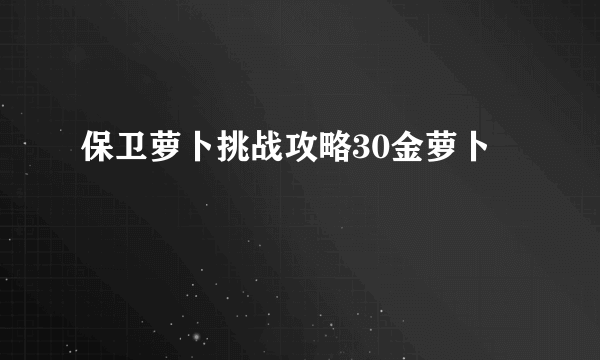 保卫萝卜挑战攻略30金萝卜