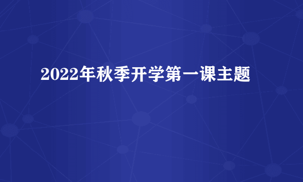 2022年秋季开学第一课主题