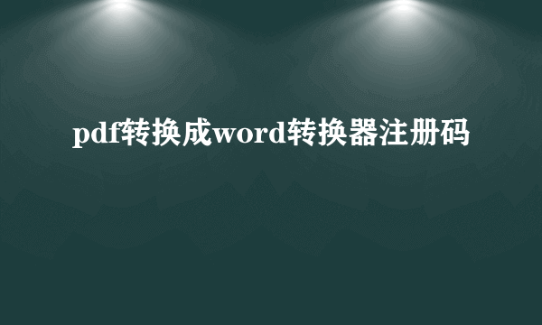 pdf转换成word转换器注册码