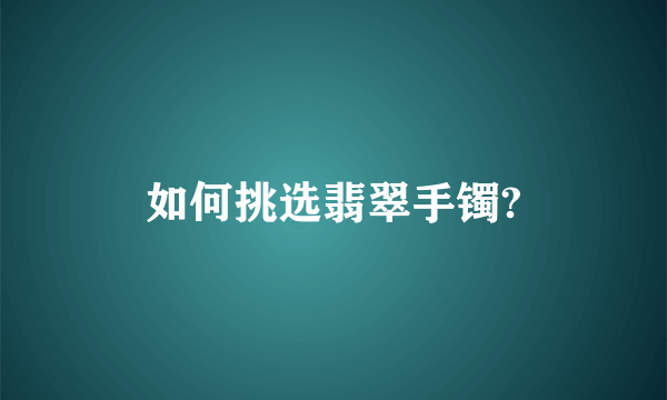 如何挑选翡翠手镯?