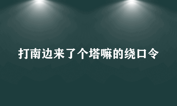 打南边来了个塔嘛的绕口令