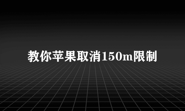 教你苹果取消150m限制