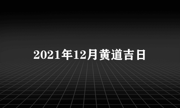 2021年12月黄道吉日