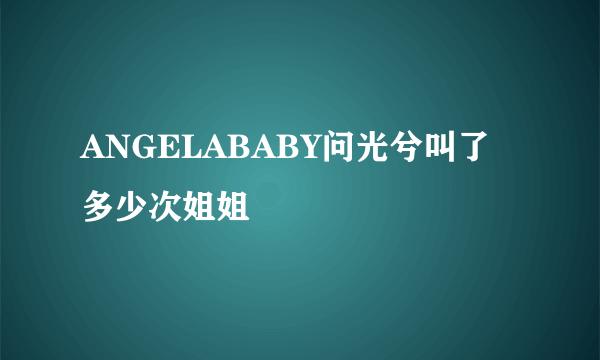 ANGELABABY问光兮叫了多少次姐姐