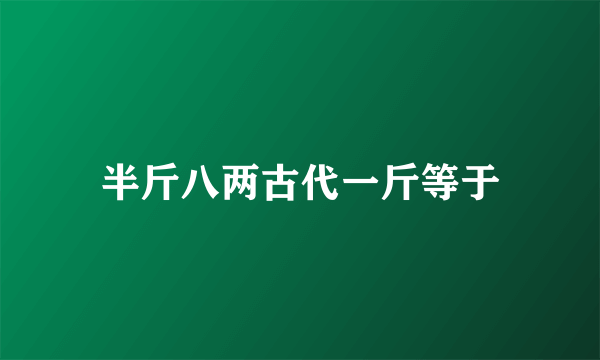 半斤八两古代一斤等于