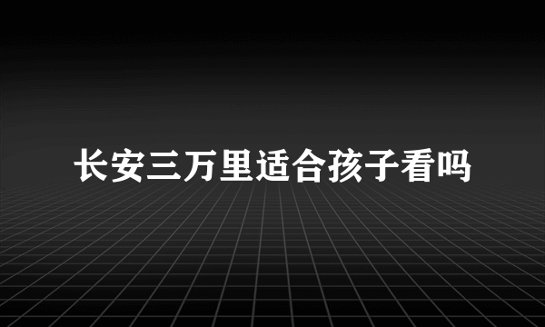 长安三万里适合孩子看吗