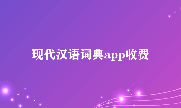 现代汉语词典app收费