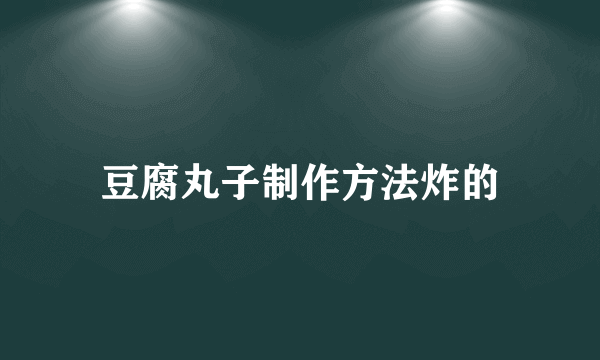 豆腐丸子制作方法炸的