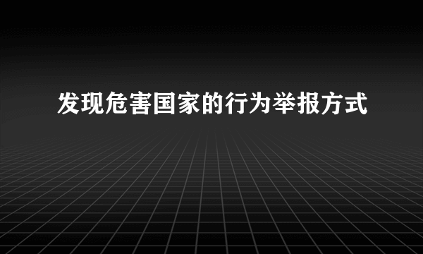 发现危害国家的行为举报方式