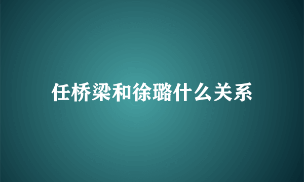 任桥梁和徐璐什么关系